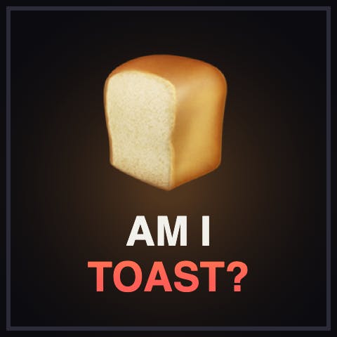 Am I Toast?
